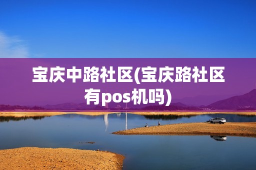 宝庆中路社区(宝庆路社区有pos机吗)