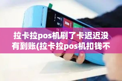 拉卡拉pos机刷了卡迟迟没有到账(拉卡拉pos机扣钱不给)
