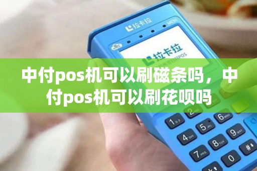 中付pos机可以刷磁条吗，中付pos机可以刷花呗吗