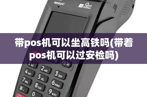 带pos机可以坐高铁吗(带着pos机可以过安检吗)