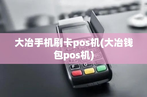 大冶手机刷卡pos机(大冶钱包pos机)
