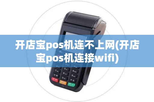 开店宝pos机连不上网(开店宝pos机连接wifi)