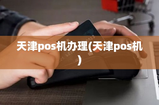 天津pos机办理(天津pos机)
