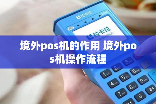境外pos机的作用 境外pos机操作流程