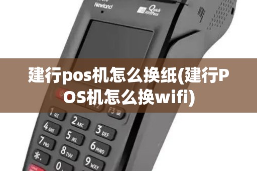 建行pos机怎么换纸(建行POS机怎么换wifi)