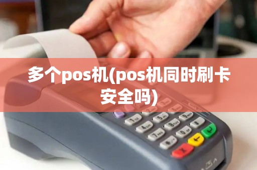 多个pos机(pos机同时刷卡安全吗)
