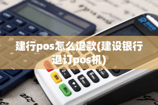建行pos怎么退款(建设银行退订pos机)