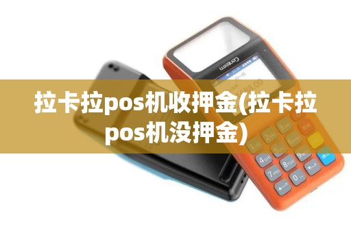 拉卡拉pos机收押金(拉卡拉pos机没押金)