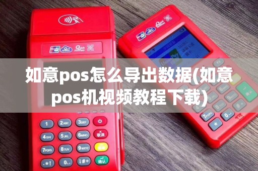 如意pos怎么导出数据(如意pos机视频教程下载)