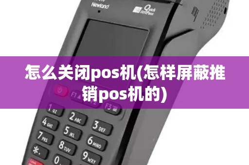 怎么关闭pos机(怎样屏蔽推销pos机的)