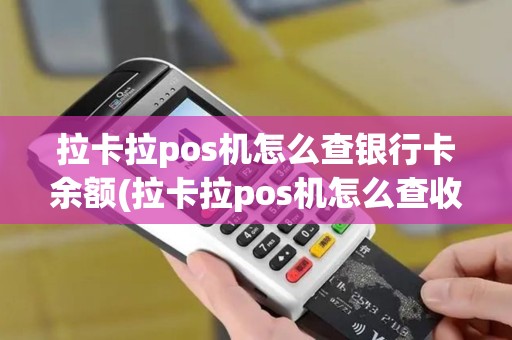 拉卡拉pos机怎么查银行卡余额(拉卡拉pos机怎么查收款)
