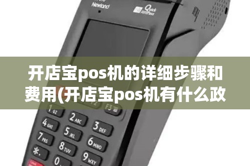开店宝pos机的详细步骤和费用(开店宝pos机有什么政策)