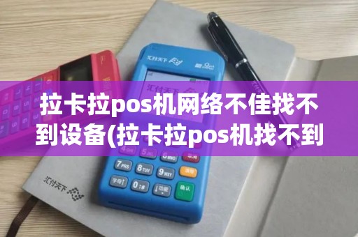拉卡拉pos机网络不佳找不到设备(拉卡拉pos机找不到网络)