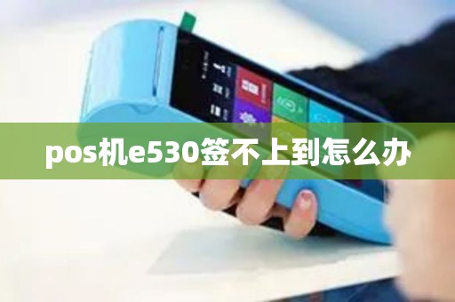 pos机e530签不上到怎么办