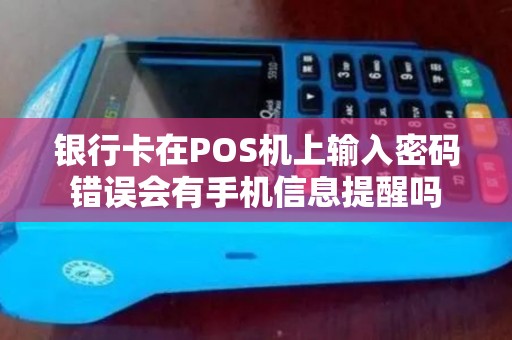银行卡在POS机上输入密码错误会有手机信息提醒吗