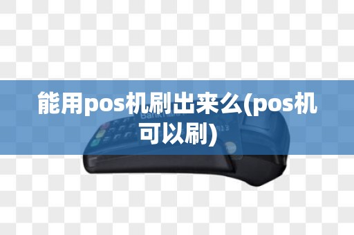 能用pos机刷出来么(pos机可以刷)