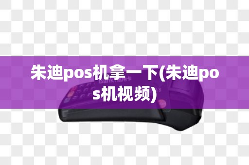朱迪pos机拿一下(朱迪pos机视频)