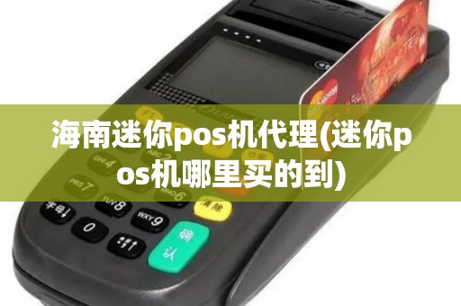 海南迷你pos机代理(迷你pos机哪里买的到)