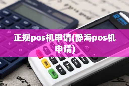 正规pos机申请(静海pos机申请)