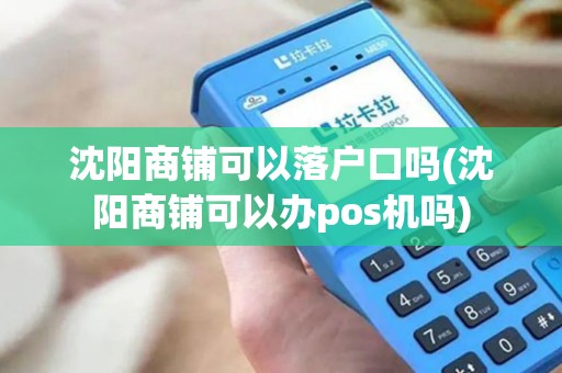 沈阳商铺可以落户口吗(沈阳商铺可以办pos机吗)