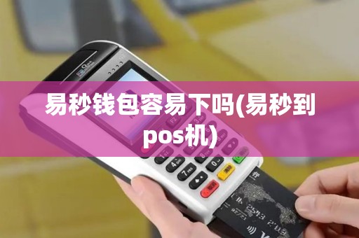 易秒钱包容易下吗(易秒到pos机)
