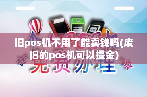 旧pos机不用了能卖钱吗(废旧的pos机可以提金)