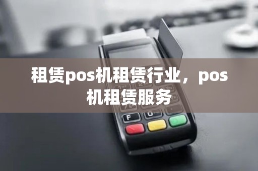 租赁pos机租赁行业，pos机租赁服务