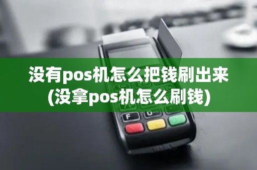 没有pos机怎么把钱刷出来(没拿pos机怎么刷钱)
