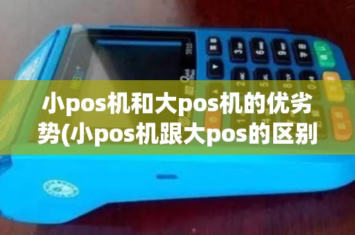 小pos机和大pos机的优劣势(小pos机跟大pos的区别)