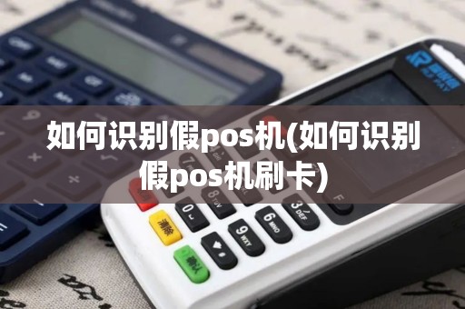 如何识别假pos机(如何识别假pos机刷卡)
