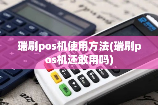 瑞刷pos机使用方法(瑞刷pos机还敢用吗)