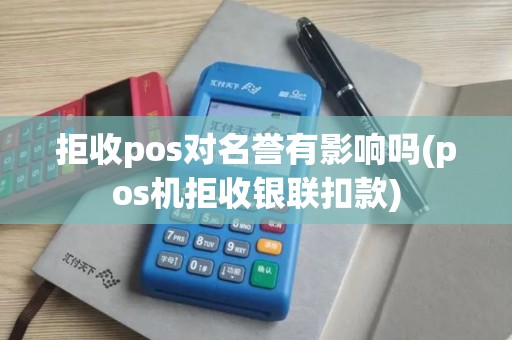 拒收pos对名誉有影响吗(pos机拒收银联扣款)