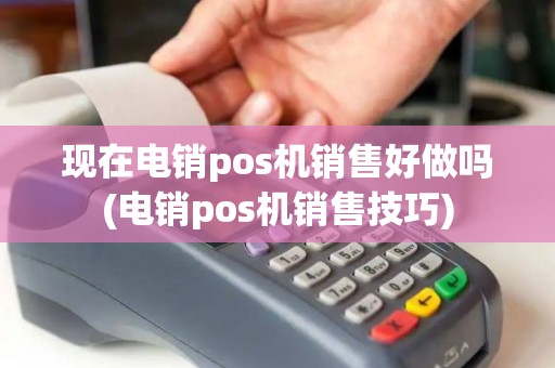 现在电销pos机销售好做吗(电销pos机销售技巧)