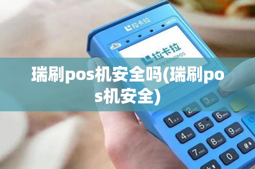 瑞刷pos机安全吗(瑞刷pos机安全)