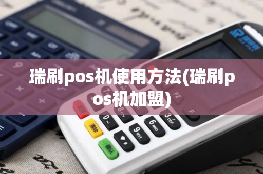 瑞刷pos机使用方法(瑞刷pos机加盟)