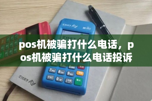 pos机被骗打什么电话，pos机被骗打什么电话投诉