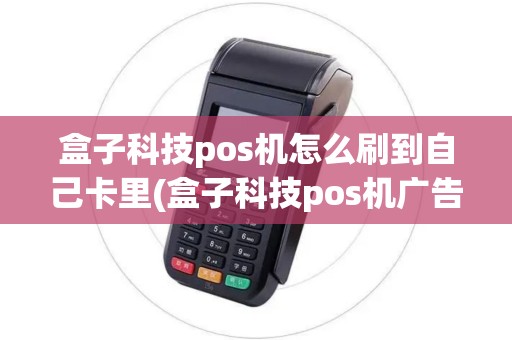 盒子科技pos机怎么刷到自己卡里(盒子科技pos机广告)