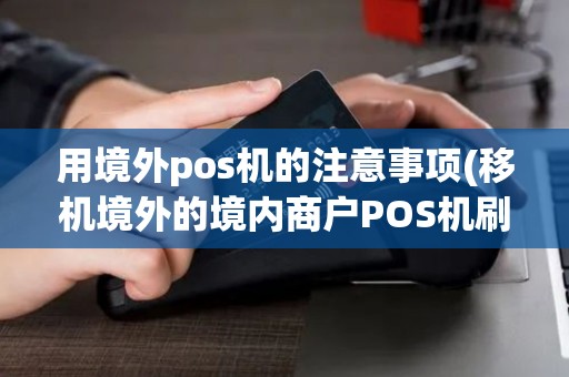 用境外pos机的注意事项(移机境外的境内商户POS机刷卡)