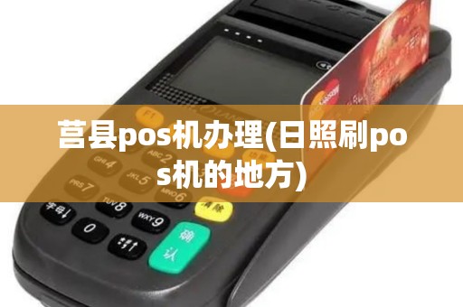 莒县pos机办理(日照刷pos机的地方)