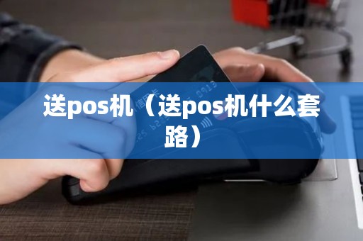 送pos机（送pos机什么套路）
