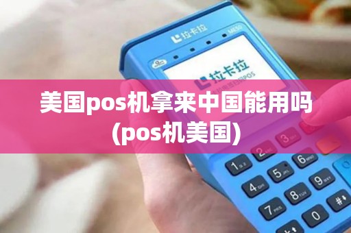 美国pos机拿来中国能用吗(pos机美国)