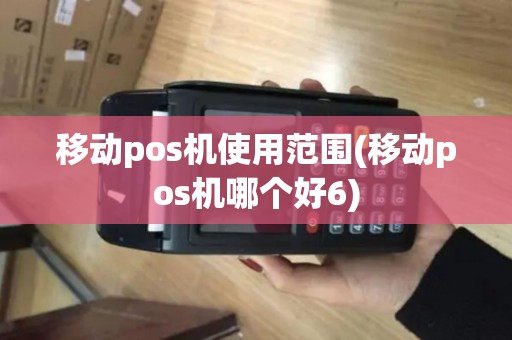 移动pos机使用范围(移动pos机哪个好6)