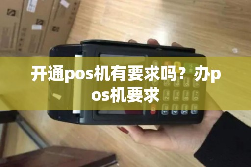开通pos机有要求吗？办pos机要求