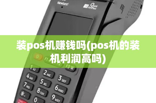 装pos机赚钱吗(pos机的装机利润高吗)