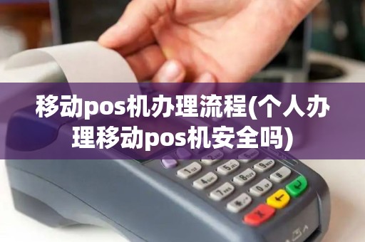 移动pos机办理流程(个人办理移动pos机安全吗)