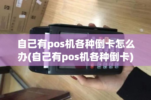 自己有pos机各种倒卡怎么办(自己有pos机各种倒卡)