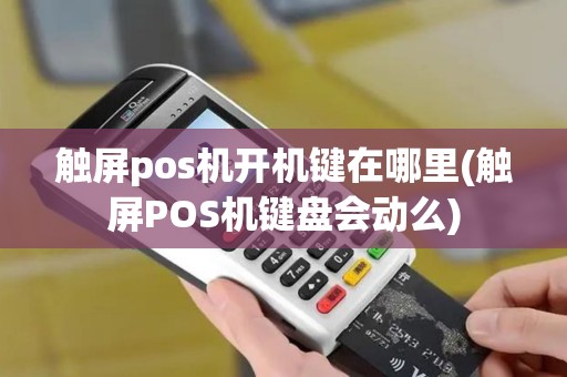 触屏pos机开机键在哪里(触屏POS机键盘会动么)