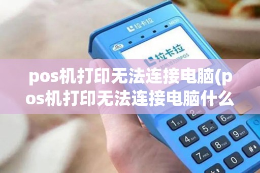 pos机打印无法连接电脑(pos机打印无法连接电脑什么原因)