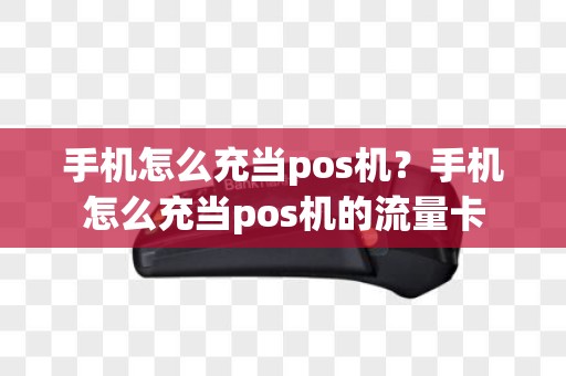 手机怎么充当pos机？手机怎么充当pos机的流量卡