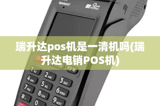 瑞升达pos机是一清机吗(瑞升达电销POS机)